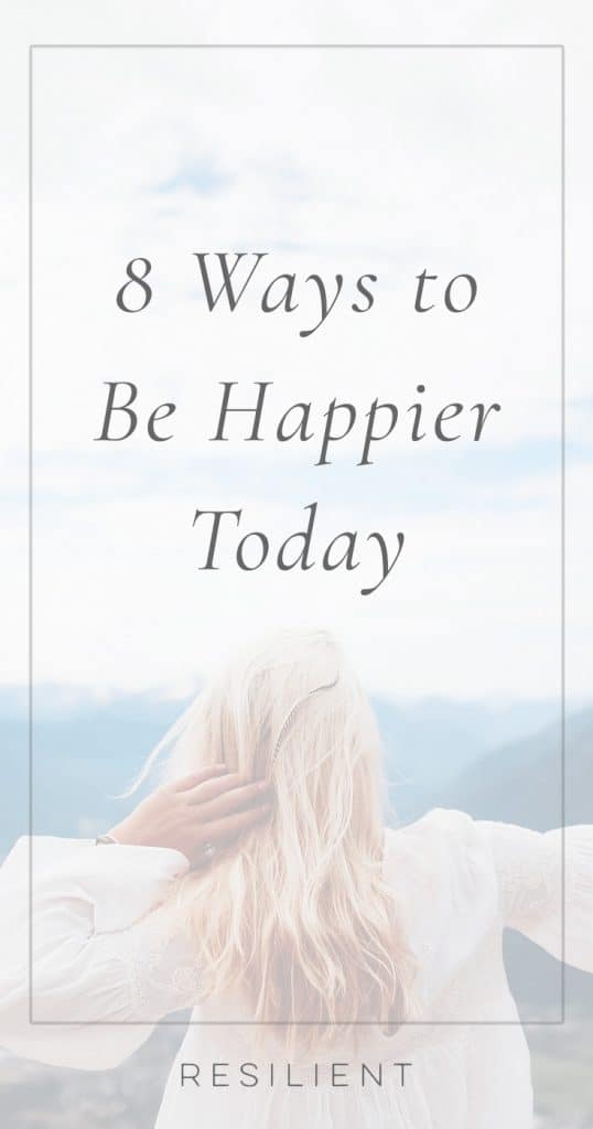 8 Ways To Be Happier Today Resilient