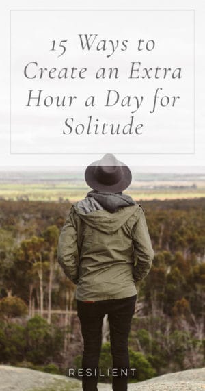 15 Ways to Create an Extra Hour a Day for Solitude - Resilient