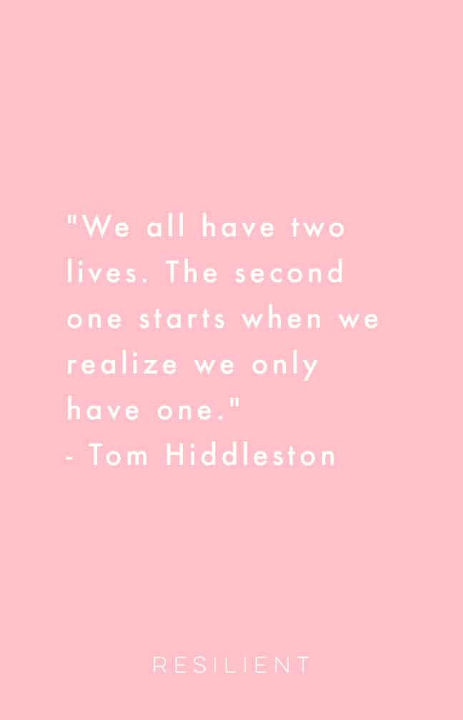 "We all have two lives. The second one starts when we realize we only have one." - Tom Hiddleston