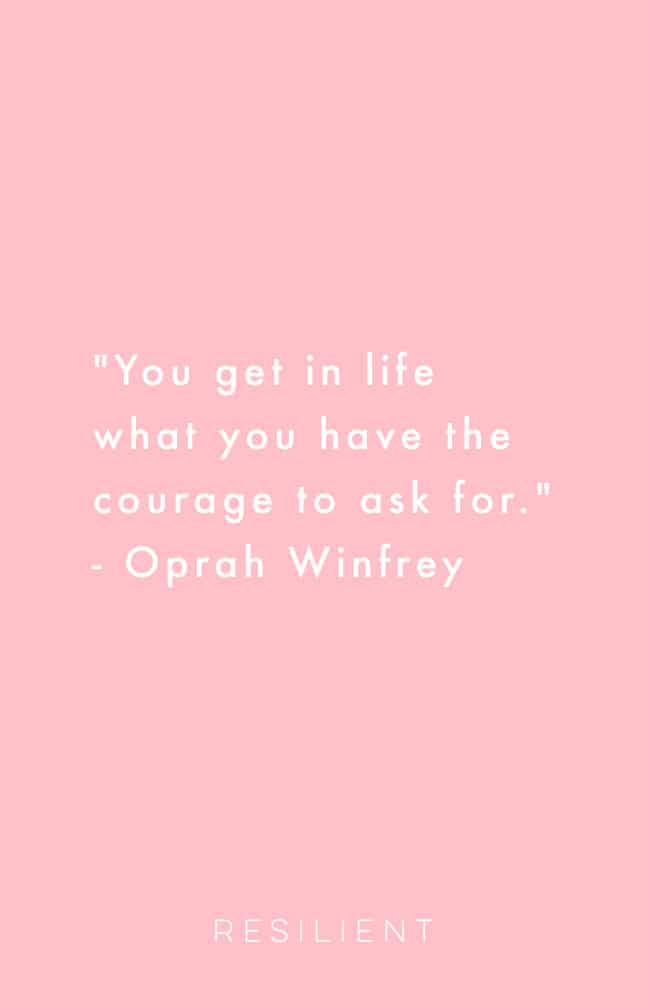 "You get in life what you have the courage to ask for." - Oprah Winfrey